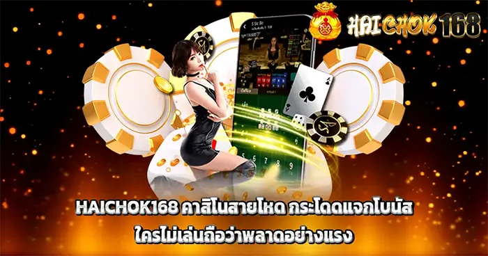 HAICHOK168 คาสิโนสายโหด กระโดดแจกโบนัส ใครไม่เล่นถือว่าพลาดอย่างแรง