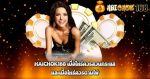 HAICHOK168 เมื่อไหร่ควรสวนกระแส และเมื่อไหร่ควรตามไพ่
