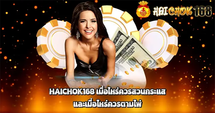 HAICHOK168 เมื่อไหร่ควรสวนกระแส และเมื่อไหร่ควรตามไพ่